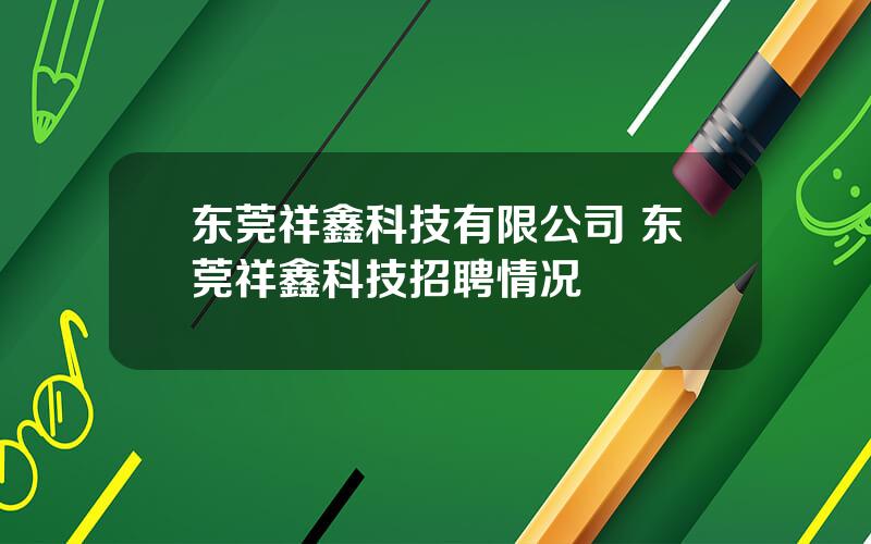 东莞祥鑫科技有限公司 东莞祥鑫科技招聘情况